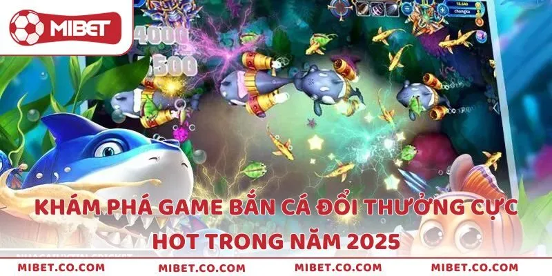 Khám Phá Game Bắn Cá Đổi Thưởng Cực Hot Trong Năm 2025