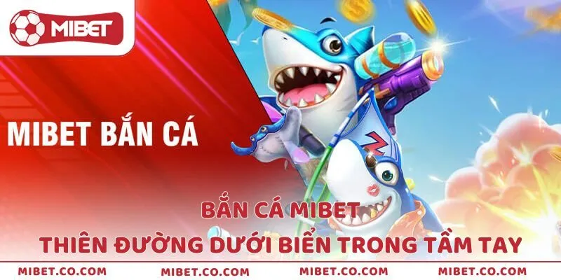 Bắn Cá Mibet – Thiên Đường Dưới Đáy Biển Ngay Trong Tầm Tay