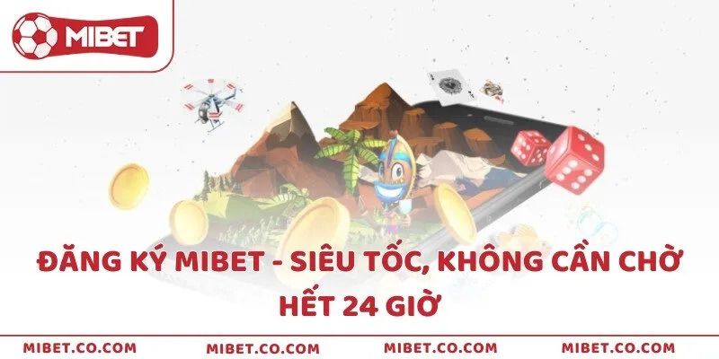 Đăng ký Mibet - Siêu tốc, không cần chờ hết 24 giờ