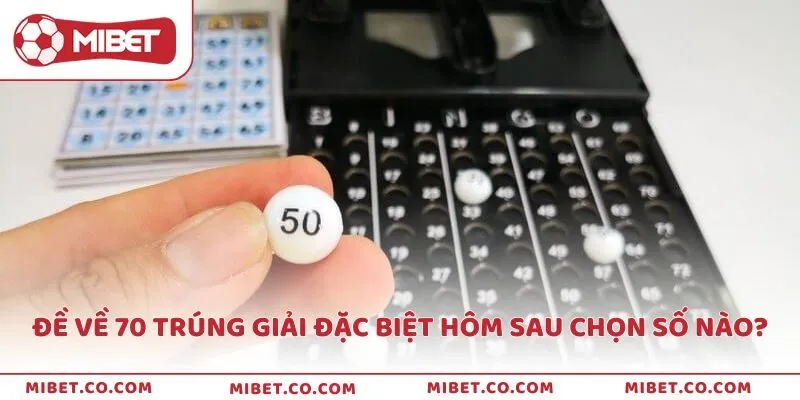 Đề về 70 trúng giải đặc biệt hôm sau chọn số nào?