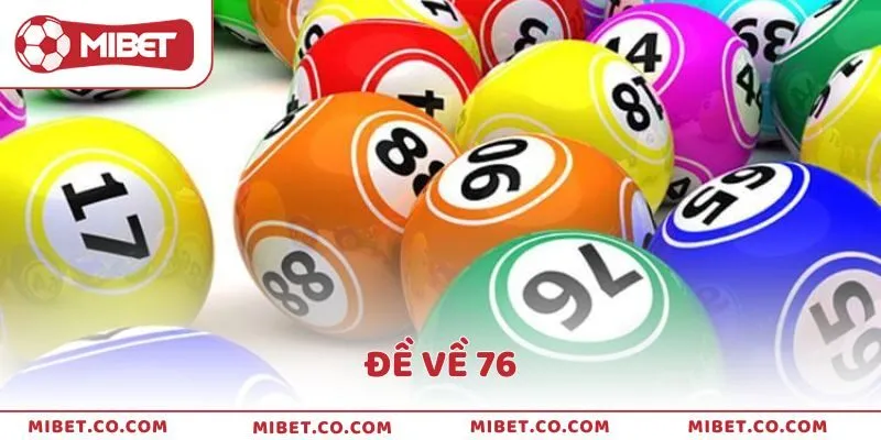Đề Về 76 Hôm Sau Đánh Con Gì Bắt Số Chuẩn Tại Mibet