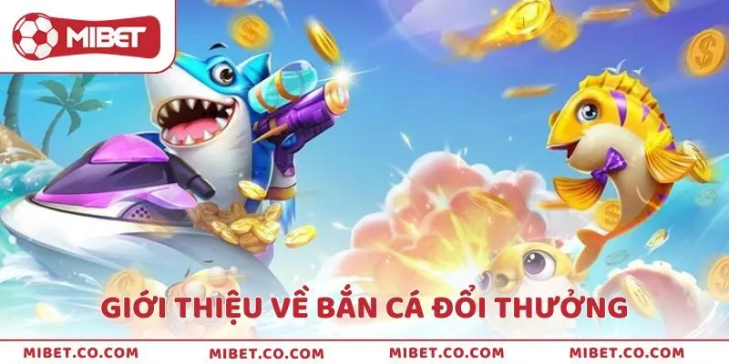 Giới thiệu về trò chơi bắn cá đổi tiền thưởng