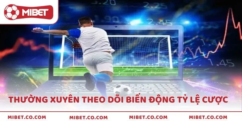 Hãy thường xuyên theo dõi biến động tỷ lệ cược