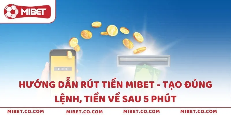 Hướng dẫn rút tiền Mibet - Tạo đúng lệnh, tiền về sau 5 phút