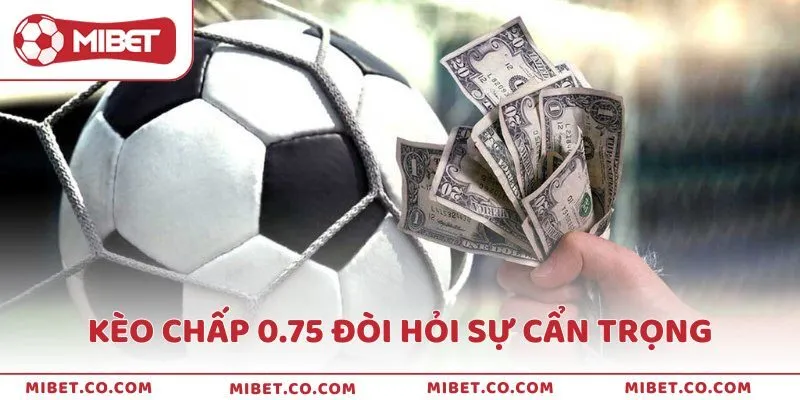 Kèo chấp 0.75 đòi hỏi sự cẩn trọng vì mức độ rủi ro cao hơn so với các kèo nhỏ