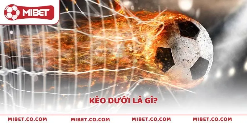 Kèo dưới là gì? Cách nhận biết và kinh nghiệm bắt kèo