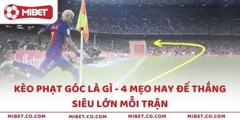 Kèo phạt góc là gì - 4 mẹo hay để thắng siêu lớn mỗi trận