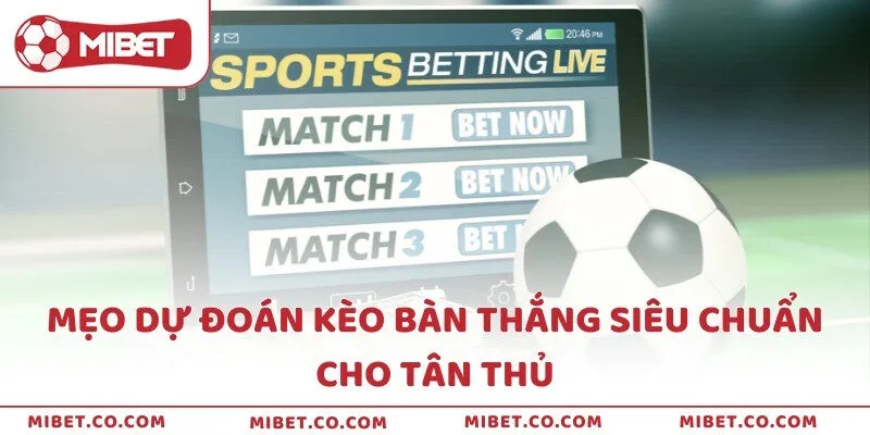 Mẹo dự đoán kèo bàn thắng siêu chuẩn cho tân thủ