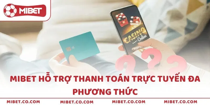MIBET hỗ trợ thanh toán trực tuyến đa phương thức