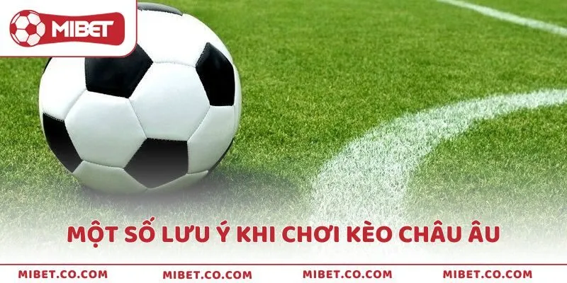 Một số lưu ý khi chơi kèo châu Âu tại Mibet