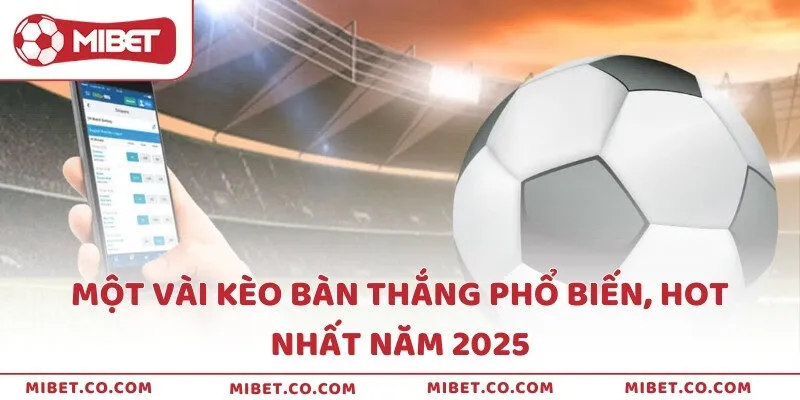 Một vài kèo bàn thắng phổ biến, hot nhất năm 2025