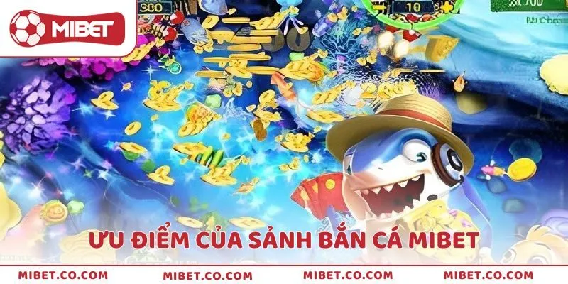 Nhiều thế mạnh chỉ có tại sảnh bắn cá MIBET