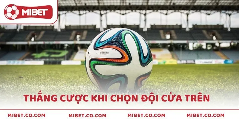 Trường hợp thắng cược khi chọn đội cửa trên sẽ ăn đủ tiền cược theo tỷ lệ đã đặt