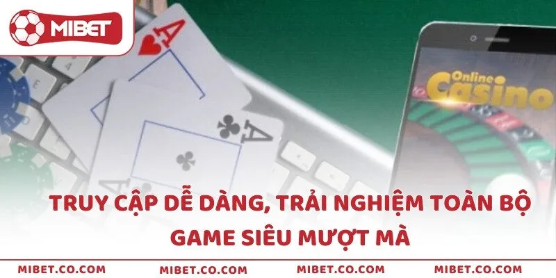 Truy cập dễ dàng, trải nghiệm toàn bộ game siêu mượt mà