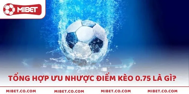Ưu và nhược điểm khi chơi kèo 0.75 là gì?